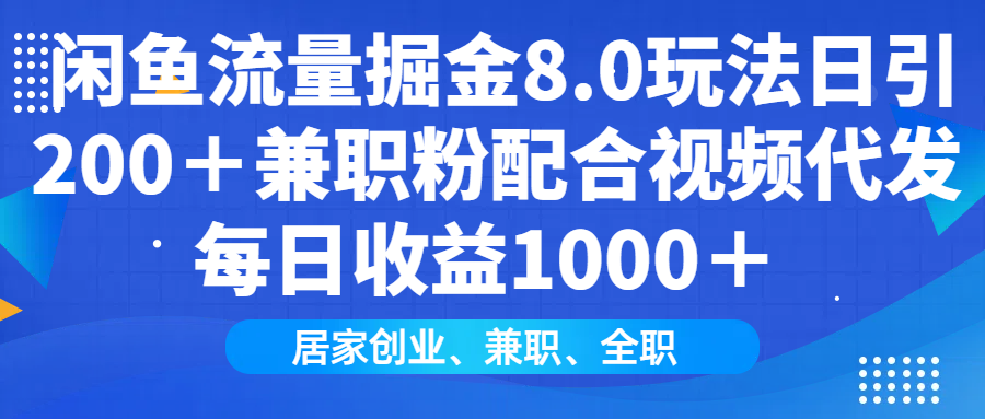 闲鱼流量掘金8.0玩法日引200＋兼职粉配合做视频代发每日收益1000＋-疯来资源