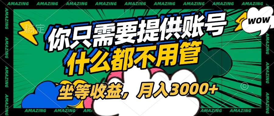 账号全程托管，你只需要提供账号，什么都不用管，坐等收益，月入3000+-疯来资源