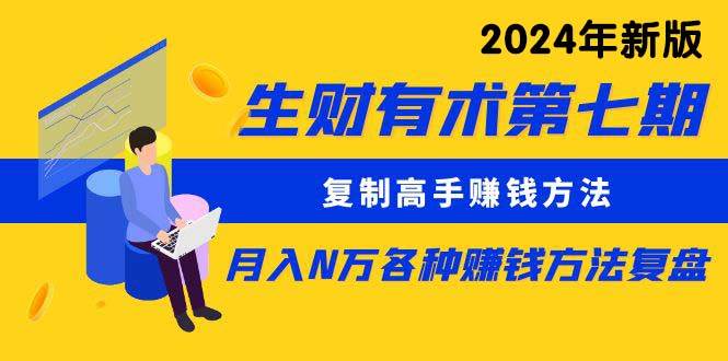 生财有术第七期：复制高手赚钱方法 月入N万各种方法复盘（更新到24年0313）-疯来资源