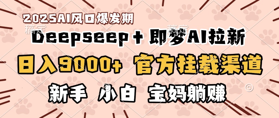 日入9000+！DeepSeep＋即梦拉新，官方挂载渠道，新手小白宝妈躺赚-疯来资源