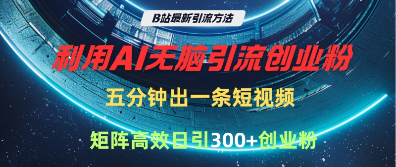 B站最新引流方法，利用AI无脑引流创业粉，五分钟一条作品，矩阵高效日引300家精准创业粉-疯来资源