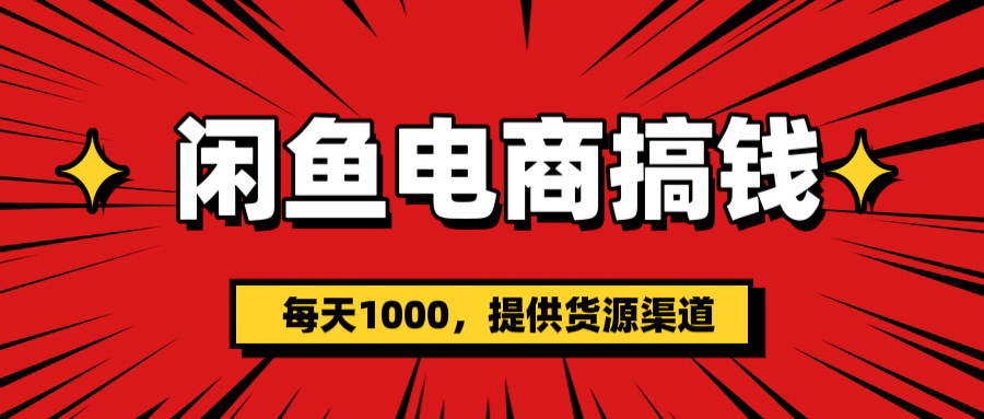 闲鱼电商搞钱，一天1000＋(提供货源）-疯来资源