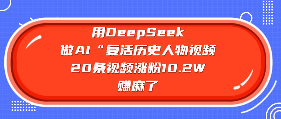 用DeepSeek做AI“复活历史人物”视频，20条视频涨粉10.2W，赚麻了-疯来资源