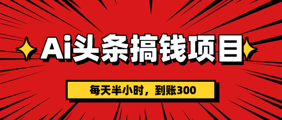 AI头条搞钱项目，一天半小时，到账300+-疯来资源