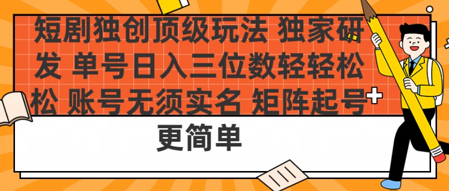 短剧独创顶级玩法 独家研发 单号日入三位数轻轻松松 账号无需实名 矩阵起号更简单-疯来资源