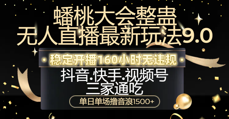 蟠桃大会整蛊无人直播新玩法9.0，稳定开播160小时无违规，抖音、快手、视频号三家通吃，单日单场撸音浪1500+-疯来资源