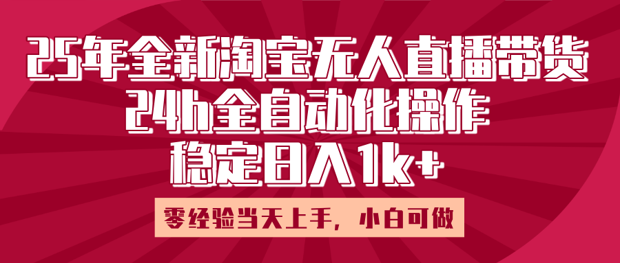 25年全新淘宝无人直播，全自动化操作，零经验当天上手，日入1k+-疯来资源