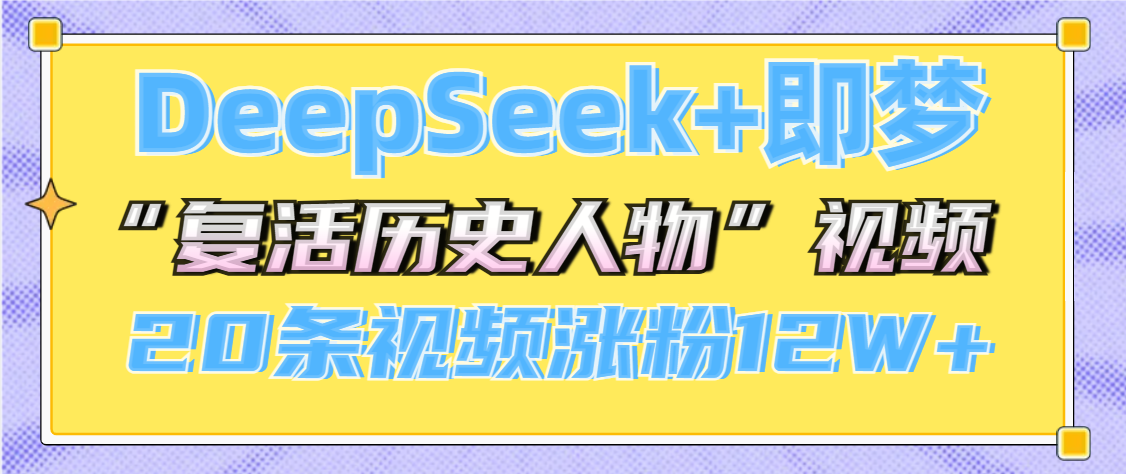 DeepSeek+即梦，做AI“复活历史人物”视频，20条视频涨粉12W+-疯来资源