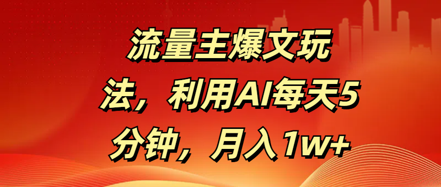 流量主爆文玩法，利用AI每天5分钟，月入1w+-疯来资源