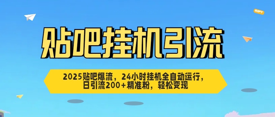 2025贴吧爆流，24小时挂机全自动运行，日引流200+精准粉，轻松变现-疯来资源