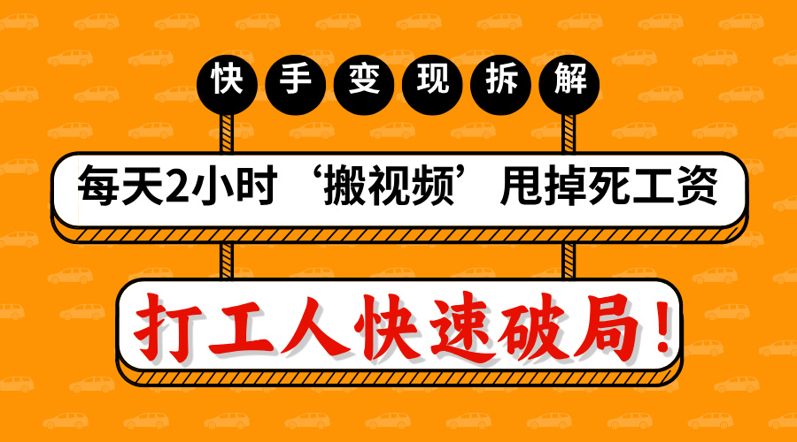 打工人快速破局！每天2小时‘搬视频’，甩掉死工资：快手变现流水线拆解-疯来资源
