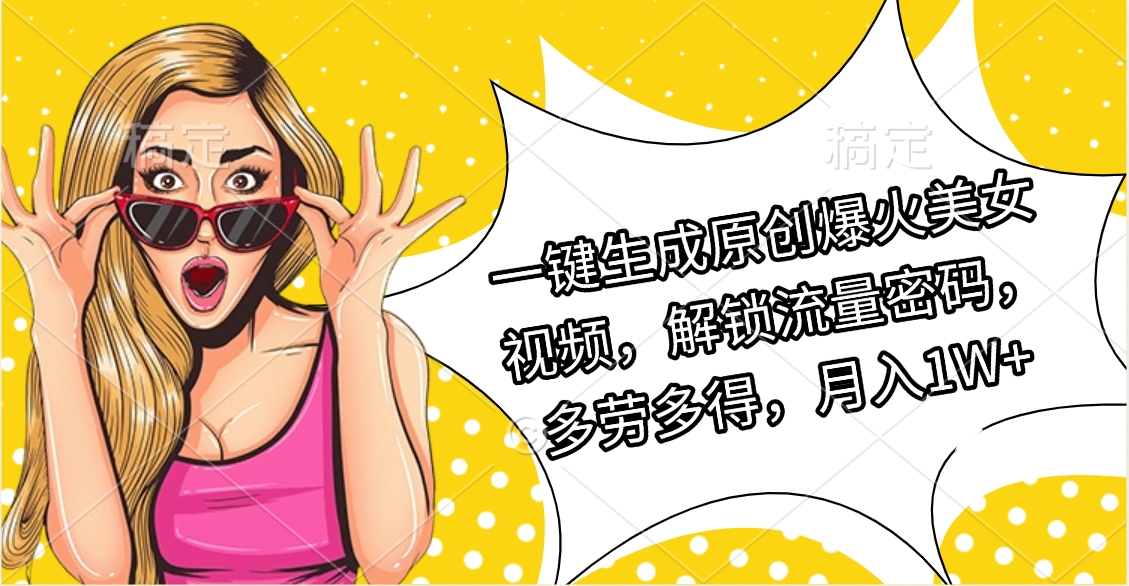 一键生成原创爆火美女视频，解锁流量密码，多劳多得，月入1W+-疯来资源