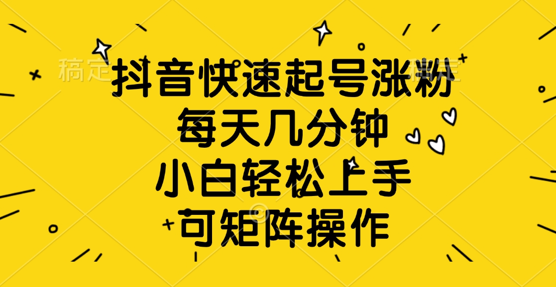抖音快速起号涨粉，每天几分钟，小白轻松上手、可矩阵操作-疯来资源