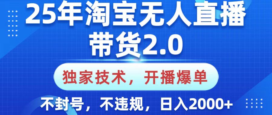 25年淘宝无人直播带货2.0，独家技术，开播爆单，纯小白易上手，不封号，不违规，，日入2000+-疯来资源