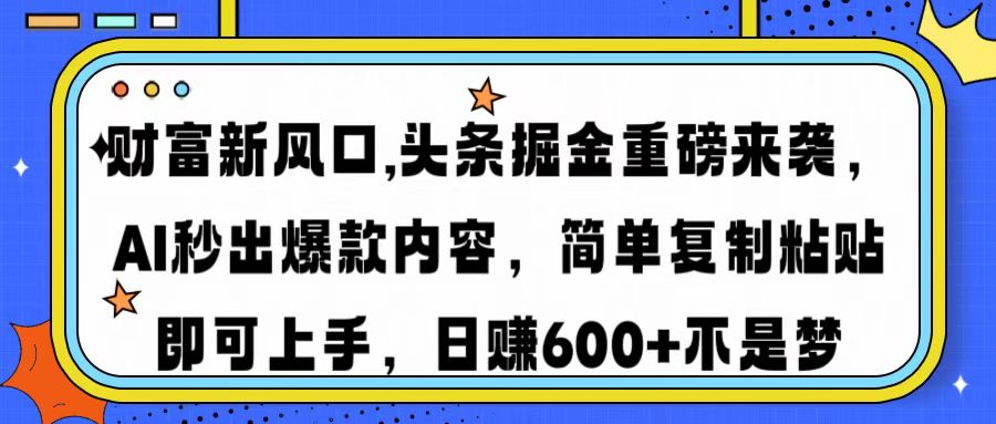 财富新风口,头条掘金重磅来袭，AI秒出爆款内容，简单复制粘贴即可上手，日赚600+不是梦-疯来资源