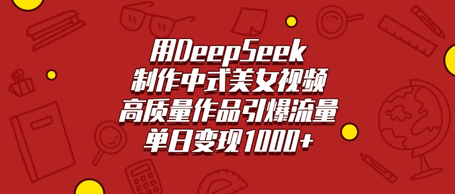 用DeepSeek制作中式美女视频，高质量作品引爆流量，单日变现1000+-疯来资源