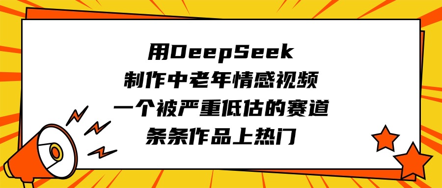 用DeepSeek制作中老年情感视频，一个被严重低估的赛道，条条作品上热门-疯来资源