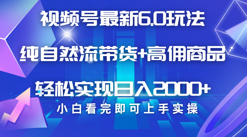视频号带货最新6.0玩法，作品制作简单，当天起号，复制粘贴，脚本辅助，轻松矩阵日入2000+-疯来资源