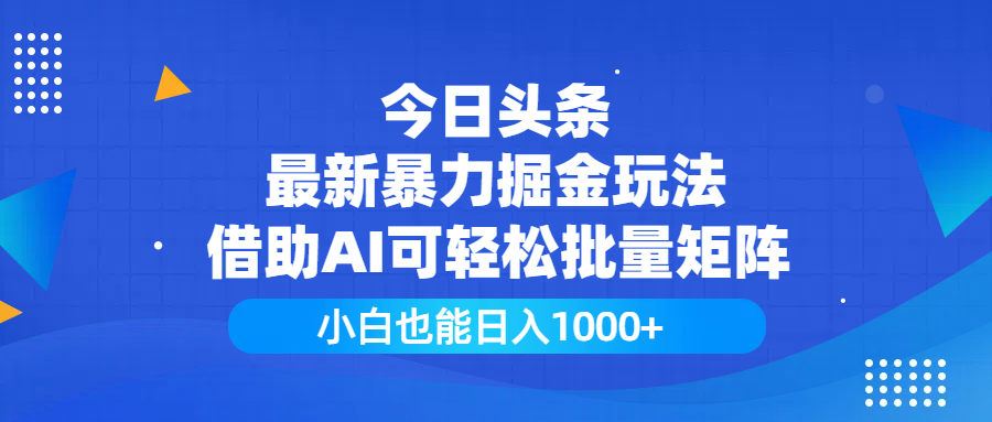 今日头条最新暴力掘金玩法，借助AI可轻松批量矩阵，小白也能日入1000+-疯来资源