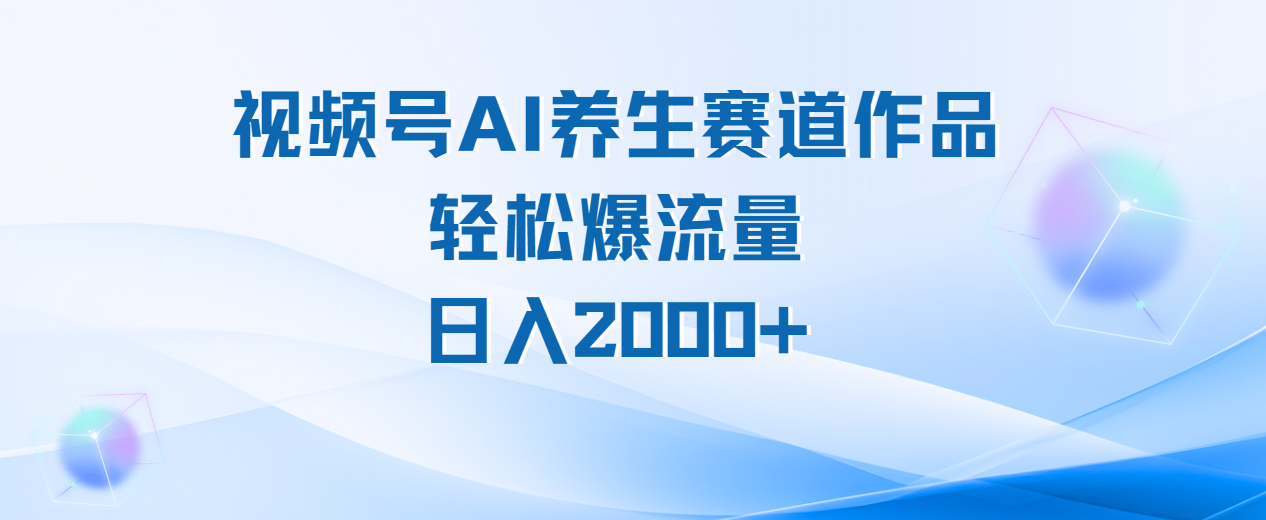 视频号AI养生赛道玩法，轻松爆流量，日入2000+-疯来资源