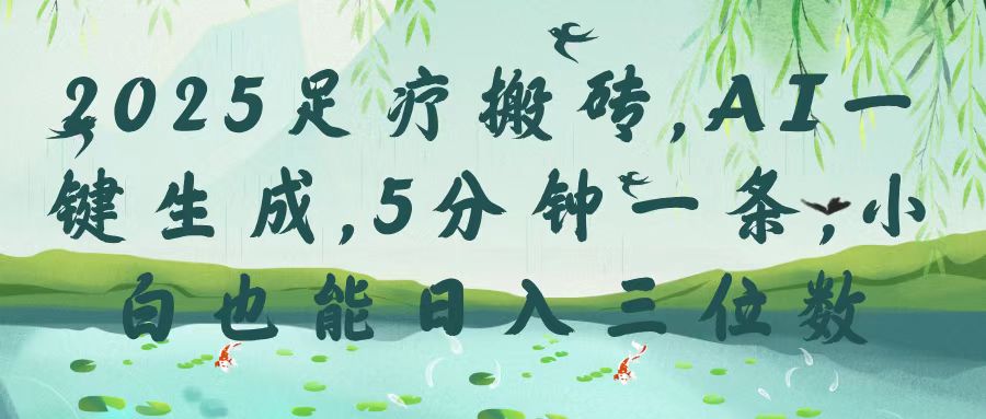 2025足疗搬砖，Ai一键生成，5分钟一条，小白也能日入三位数-疯来资源