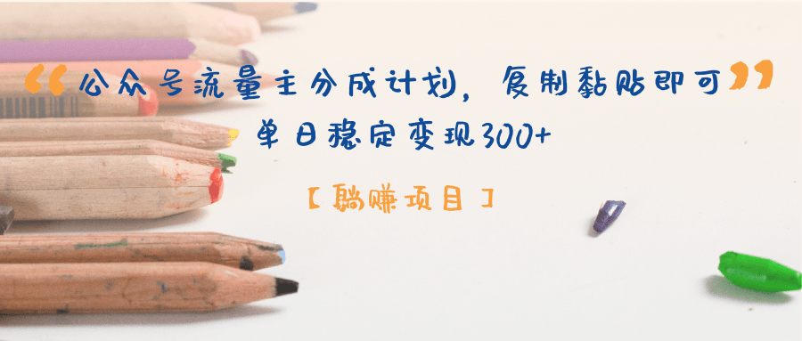 【躺赚项目】公众号流量主分成计划，复制黏贴即可，单日稳定变现300+-疯来资源