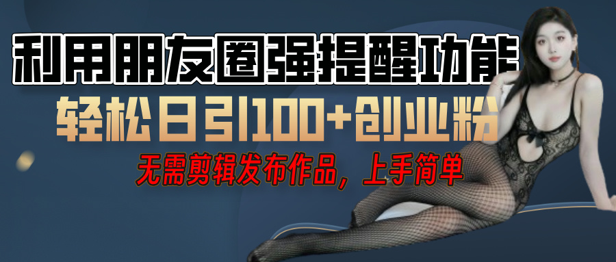 利用微信朋友圈”小红点”功能，引流精准创业粉，无需剪辑视频，发布作品，单人单日引流100+创业粉！-疯来资源