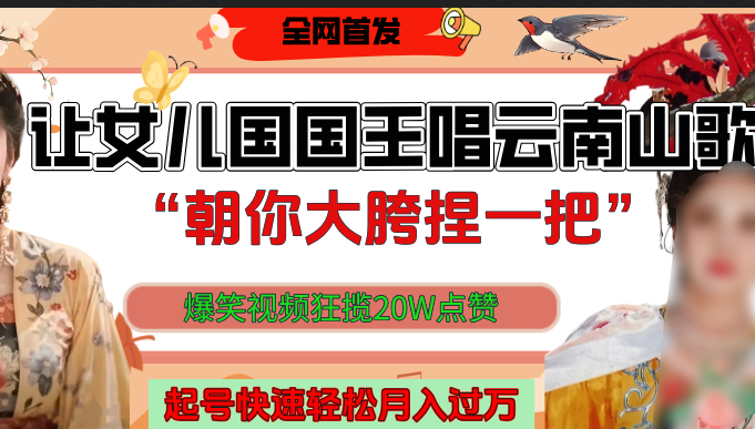 让女儿国国王开口唱云南山歌“朝你大垮捏一把”，爆笑视频狂揽点赞20W，熟练后起号快轻松月入过万！-疯来资源
