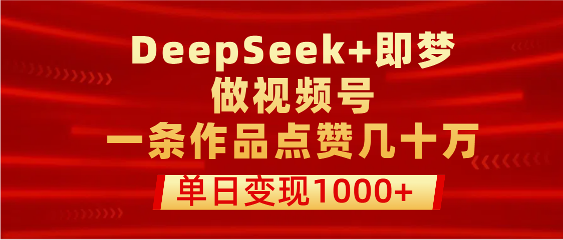 用DeepSeek+即梦做视频号，一条作品点赞几十万，单日变现1000+-疯来资源
