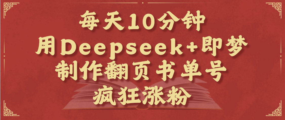 每天十分钟，用Deepseek+即梦，制作翻页书单号，疯狂涨粉，单日变现1000+-疯来资源