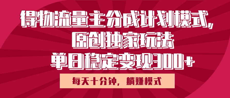 得物流量主原创独家玩法，每天操作十分钟，无脑躺赚，单日稳定变现多张-疯来资源