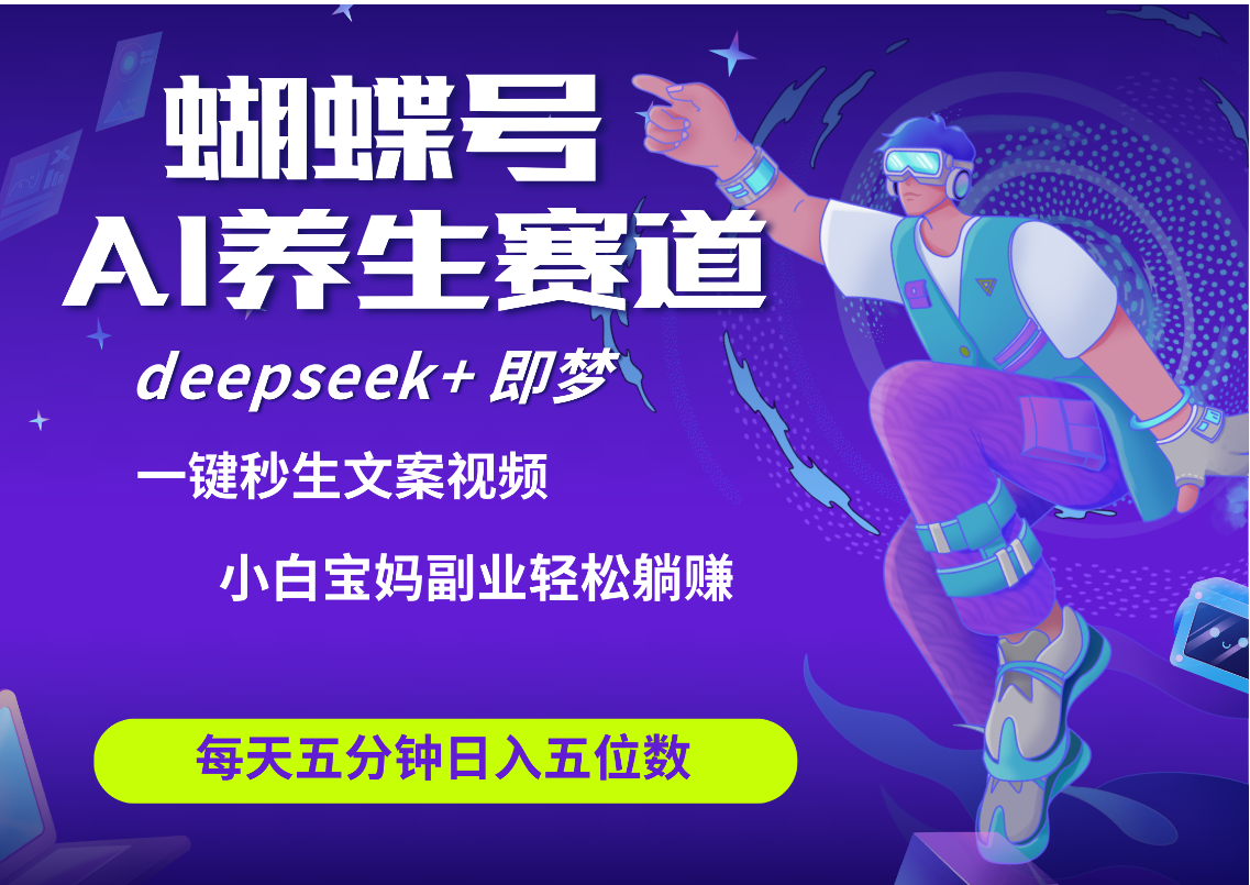 蝴蝶号大健康养生赛道+deepseek AI快速产出爆款视频   起号快  带货超级猛 每天仅需五分钟 变现路子太广了 日入五位数 小白 宝妈 上班族副业 轻松躺赚-疯来资源