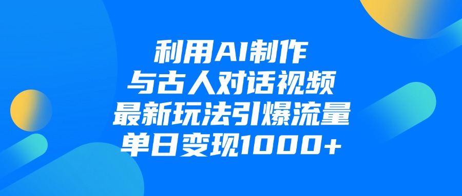 利用AI制作与古人对话的视频，最新玩法引爆流量，单日变现1000+-疯来资源