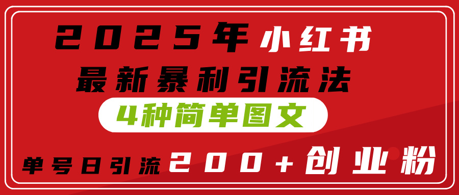 2025年小红书最新暴利引流法，4种简单图文，单号日引流200+创业粉(附无脑抄模板）-疯来资源