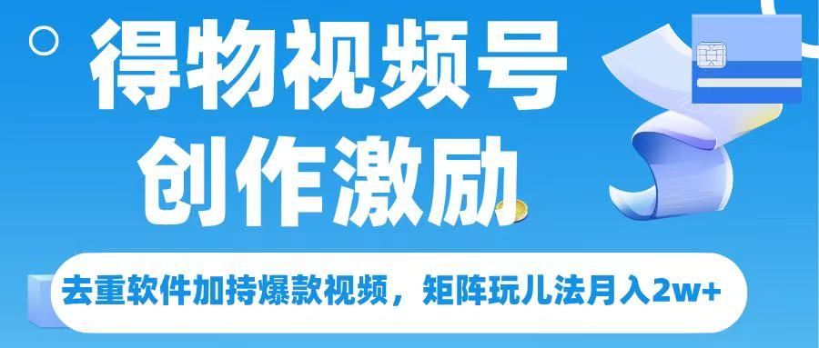 得物视频号创作者激励，去重软件加持爆款视频，矩阵玩儿法月入 2w➕-疯来资源