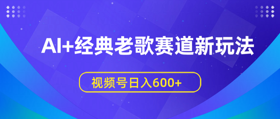 AI+经典老歌赛道新玩法，视频号日入600+-疯来资源