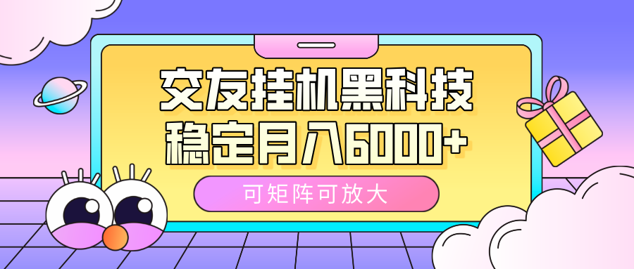 交友挂机黑科技，可矩阵可放大，稳定月入6000+-疯来资源