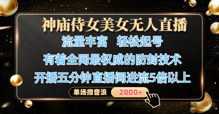 神庙侍女美女无人直播，流量丰富、轻松起号，有着全网最权威的防封技术、4K超高清素材画质，开播五分钟直播间进流5倍以上，单场撸音浪2000+-疯来资源