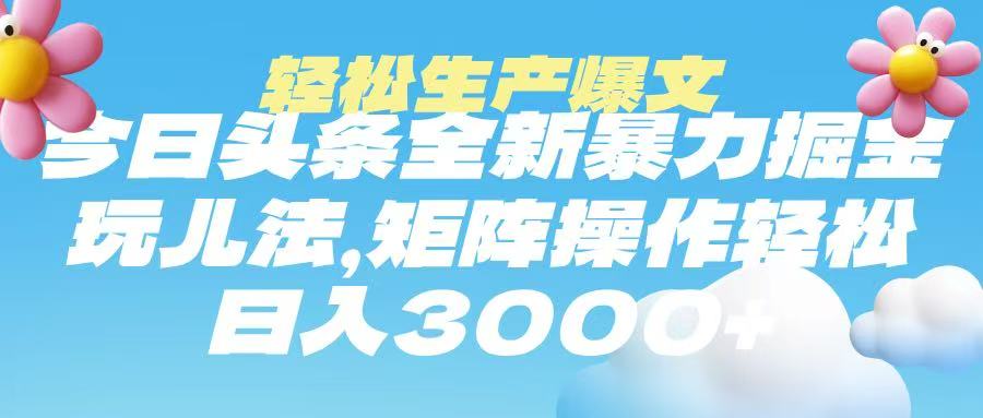 今日头条暴力掘金玩法，轻松生产爆文，可矩阵操作，日入3000➕-疯来资源
