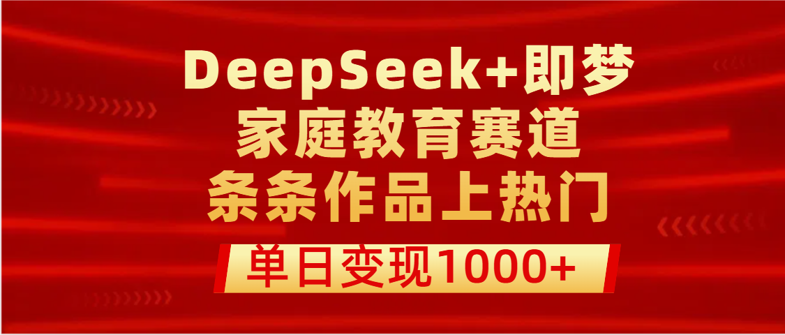 DeepSeek+即梦做家庭教育赛道，条条作品上热门，单日变现1000+-疯来资源