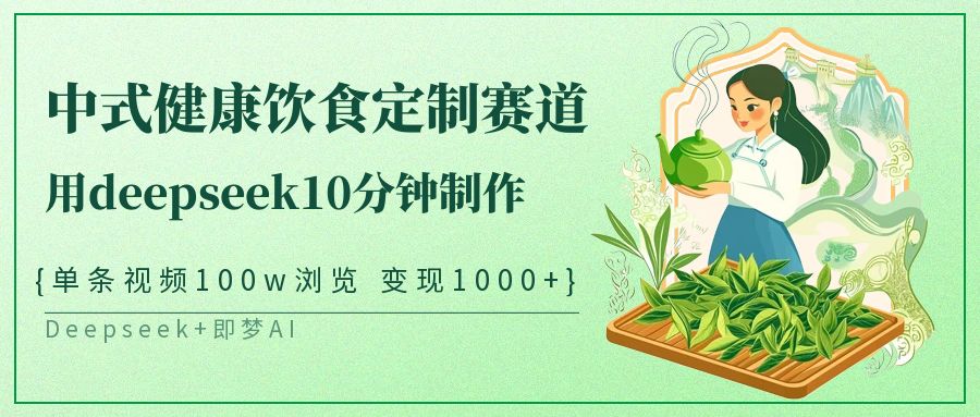 爆火中式健康饮食定制赛道，用deepseek10分钟制作单条视频100w浏览变现1000+-疯来资源