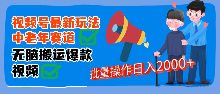 视频号中老年赛道无脑搬运日入2000➕-疯来资源