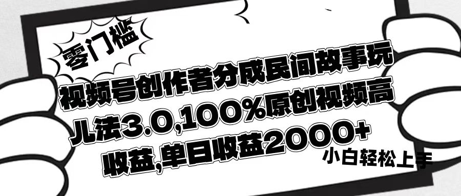 视频号创作者分成民间故事玩儿法3.0，100%原创视频高收益，单日收益2000+-疯来资源