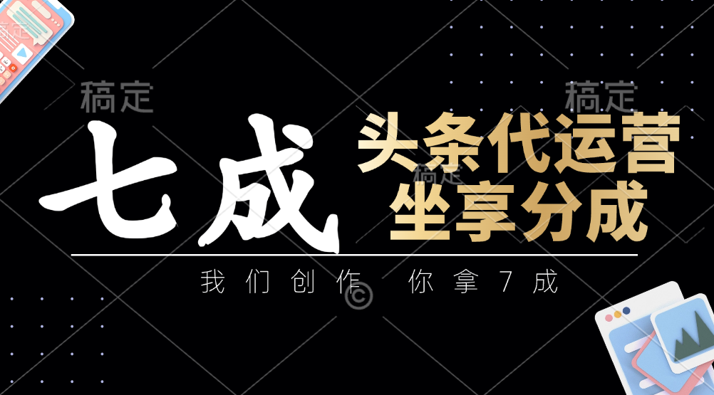 头条代运营——我们创作，你拿7成，简单操作，坐享分成-疯来资源