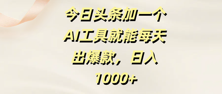 今日头条加一个AI工具就能每天出爆款，日入1000+-疯来资源