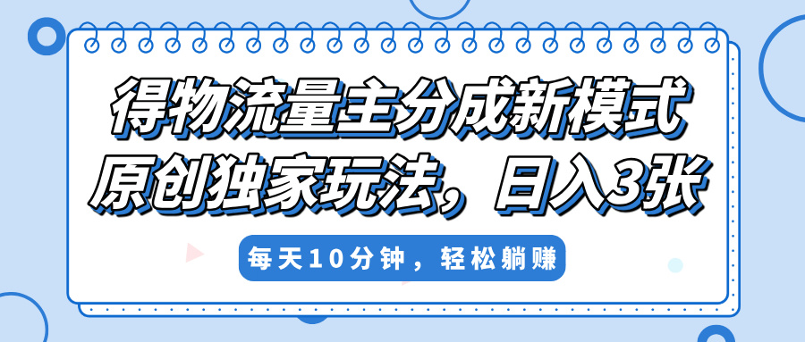 得物流量主分成新模式，原创独家玩法，小白可做，简单暴利，单日稳定变现300+-疯来资源