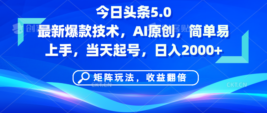 今日头条5.0最新爆款技术，AI原创，简单易上手，矩阵玩法，收益翻倍，当天起号，日入2000+-疯来资源