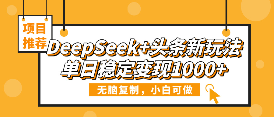 DeepSeek+头条新玩法，无脑复制，小白可做，单日稳定变现1000+-疯来资源