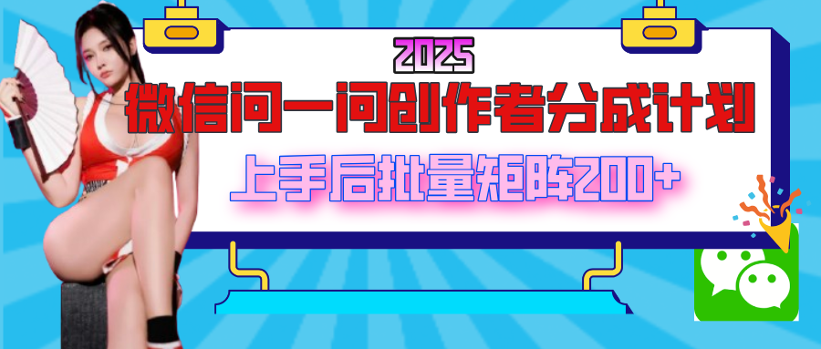 2025最新微信问一问创作者分成计划，上手后批量矩阵日入200+-疯来资源