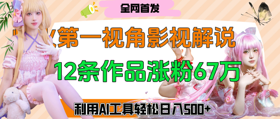 爆火第一人称视角影视解说，12条作品涨粉67万，巧用AI工具，轻松日入500+-疯来资源